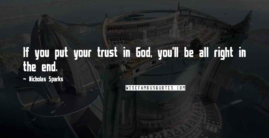 Nicholas Sparks Quotes: If you put your trust in God, you'll be all right in the end.