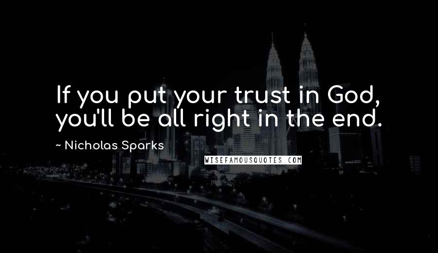 Nicholas Sparks Quotes: If you put your trust in God, you'll be all right in the end.