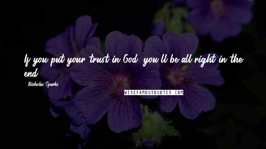 Nicholas Sparks Quotes: If you put your trust in God, you'll be all right in the end.