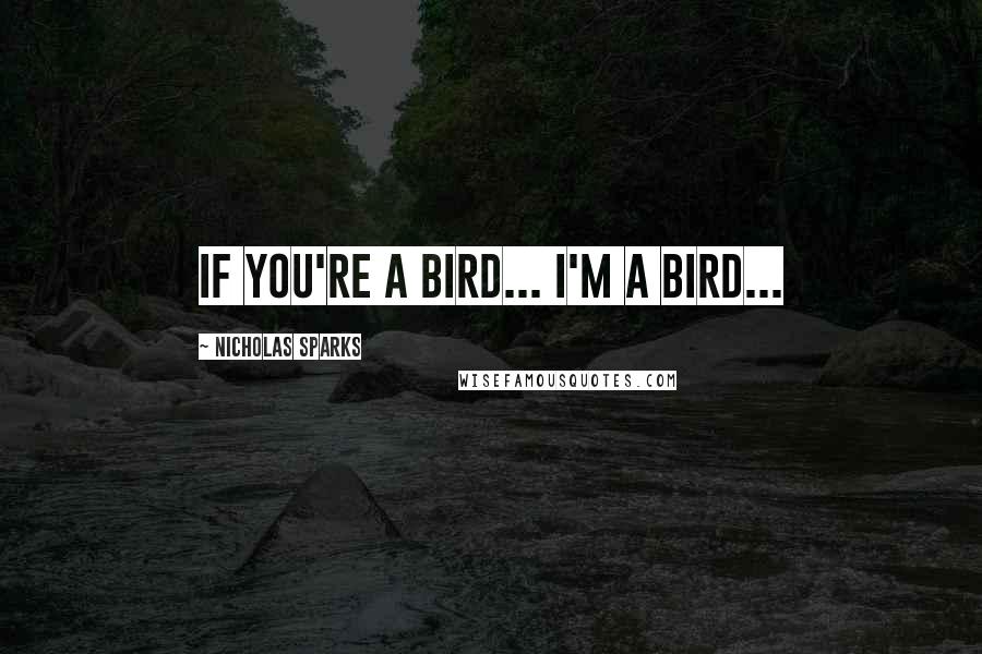 Nicholas Sparks Quotes: If you're a bird... I'm a bird...