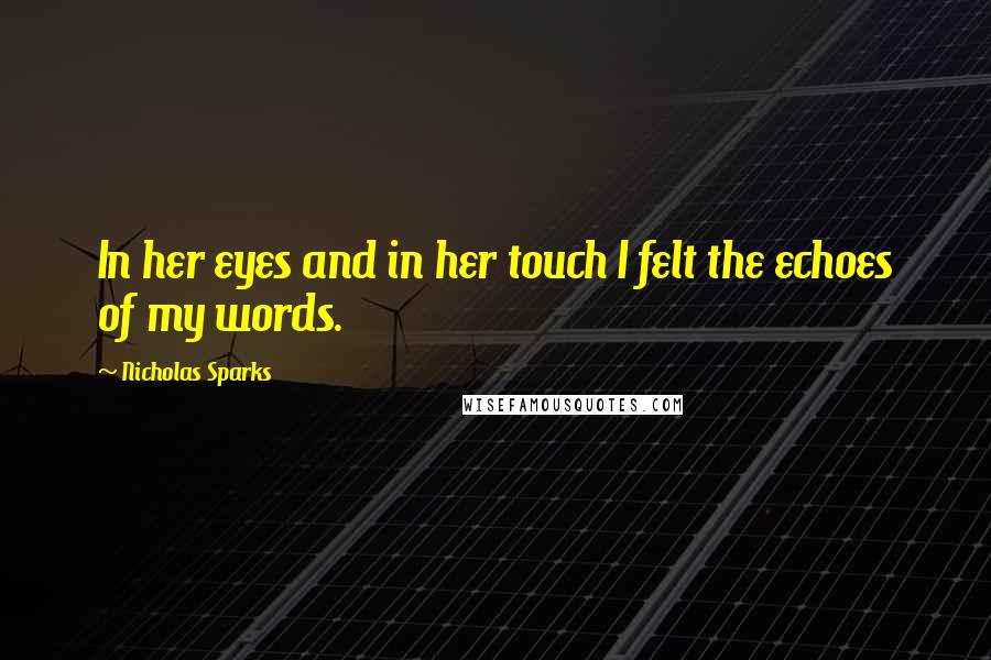 Nicholas Sparks Quotes: In her eyes and in her touch I felt the echoes of my words.