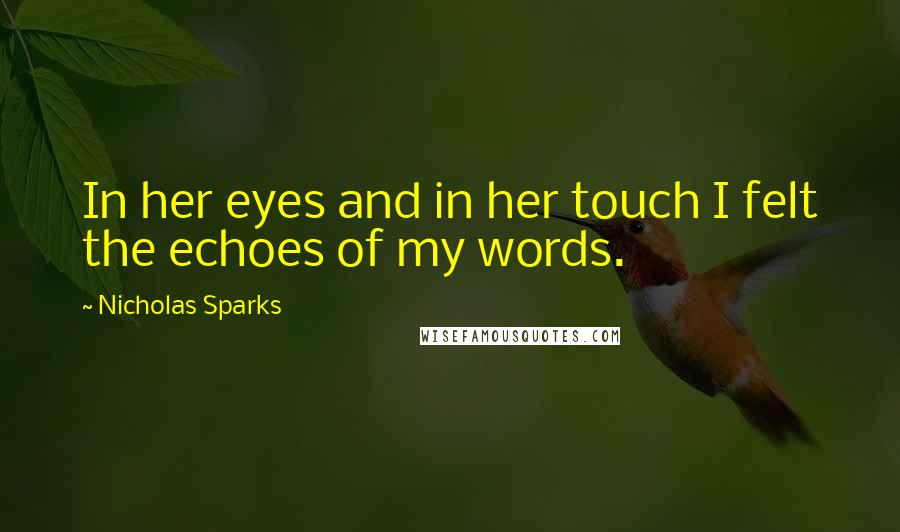 Nicholas Sparks Quotes: In her eyes and in her touch I felt the echoes of my words.