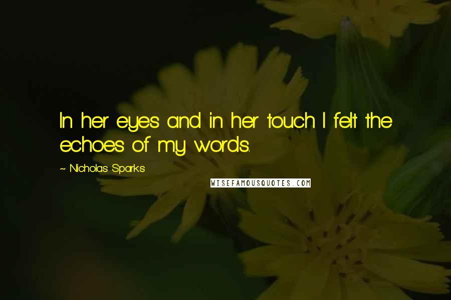 Nicholas Sparks Quotes: In her eyes and in her touch I felt the echoes of my words.