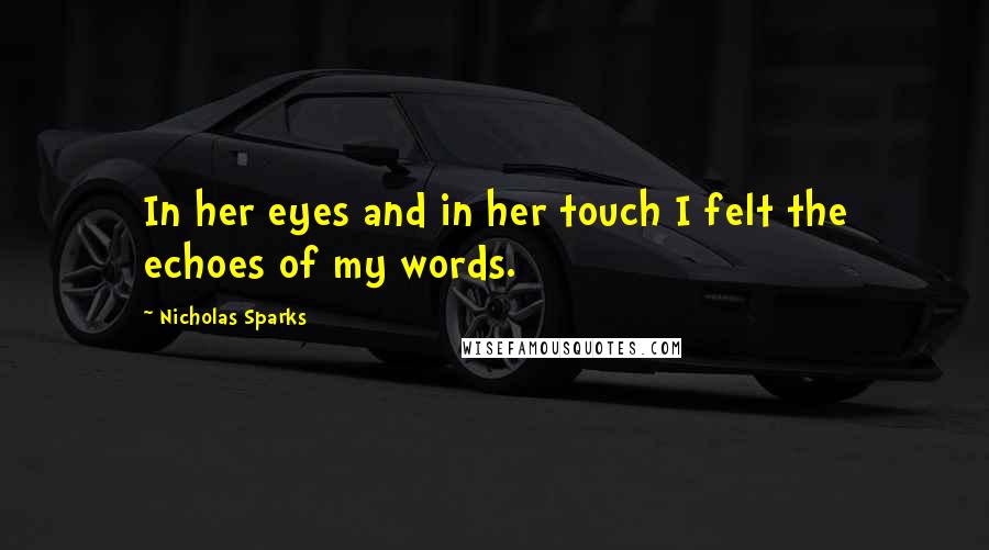 Nicholas Sparks Quotes: In her eyes and in her touch I felt the echoes of my words.