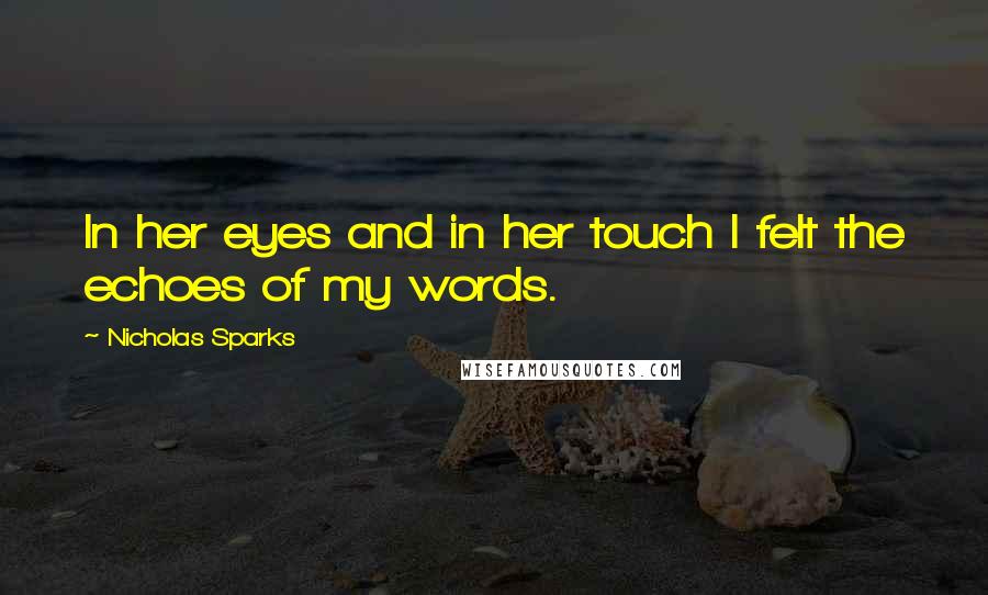 Nicholas Sparks Quotes: In her eyes and in her touch I felt the echoes of my words.