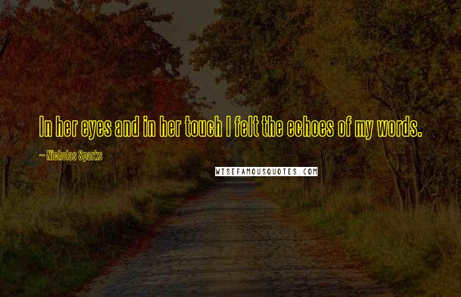 Nicholas Sparks Quotes: In her eyes and in her touch I felt the echoes of my words.