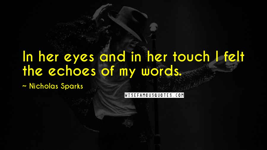 Nicholas Sparks Quotes: In her eyes and in her touch I felt the echoes of my words.