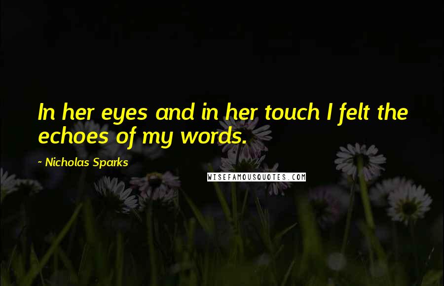 Nicholas Sparks Quotes: In her eyes and in her touch I felt the echoes of my words.