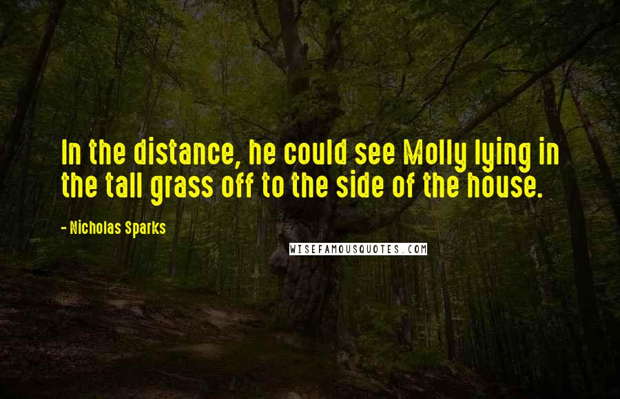 Nicholas Sparks Quotes: In the distance, he could see Molly lying in the tall grass off to the side of the house.