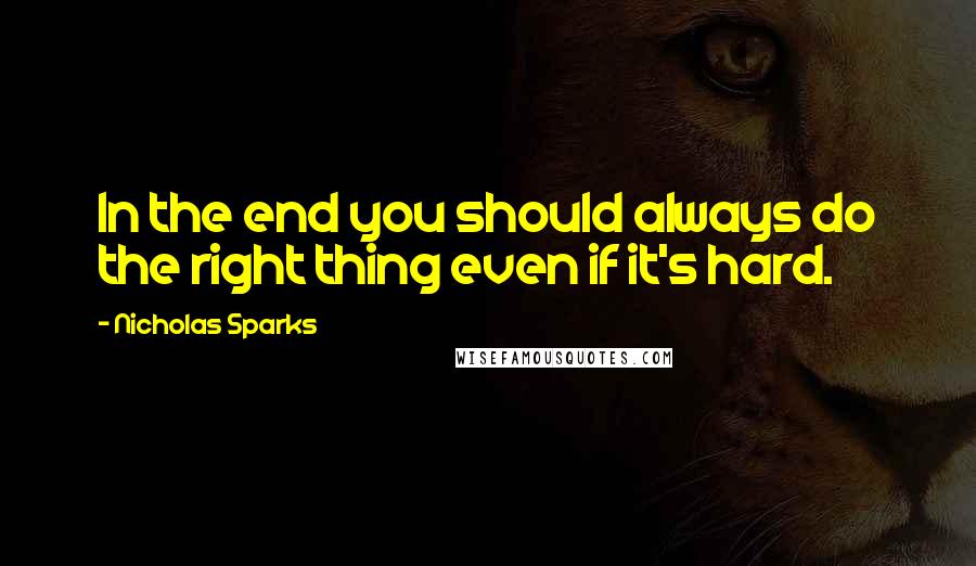 Nicholas Sparks Quotes: In the end you should always do the right thing even if it's hard.