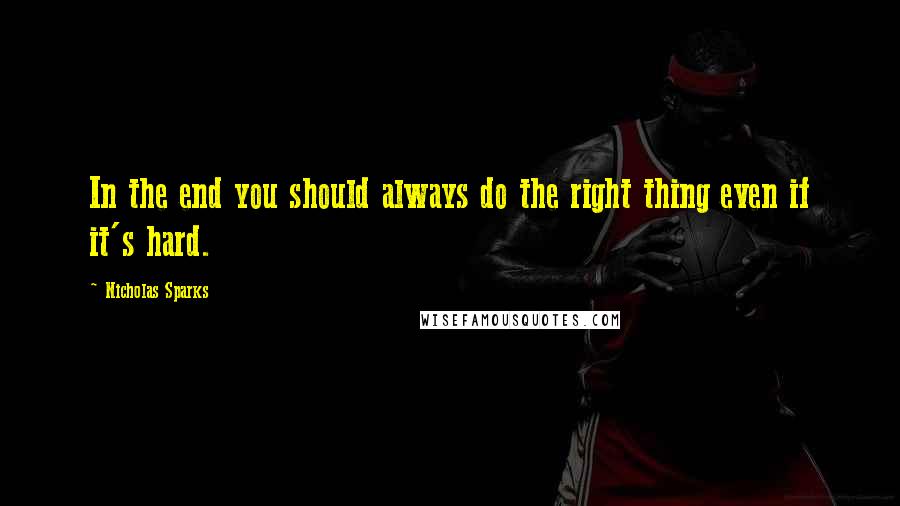 Nicholas Sparks Quotes: In the end you should always do the right thing even if it's hard.