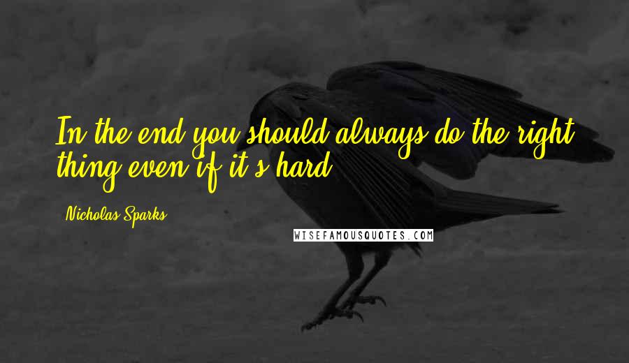 Nicholas Sparks Quotes: In the end you should always do the right thing even if it's hard.