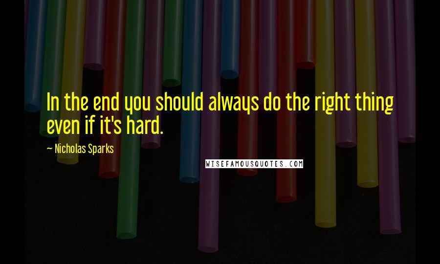 Nicholas Sparks Quotes: In the end you should always do the right thing even if it's hard.