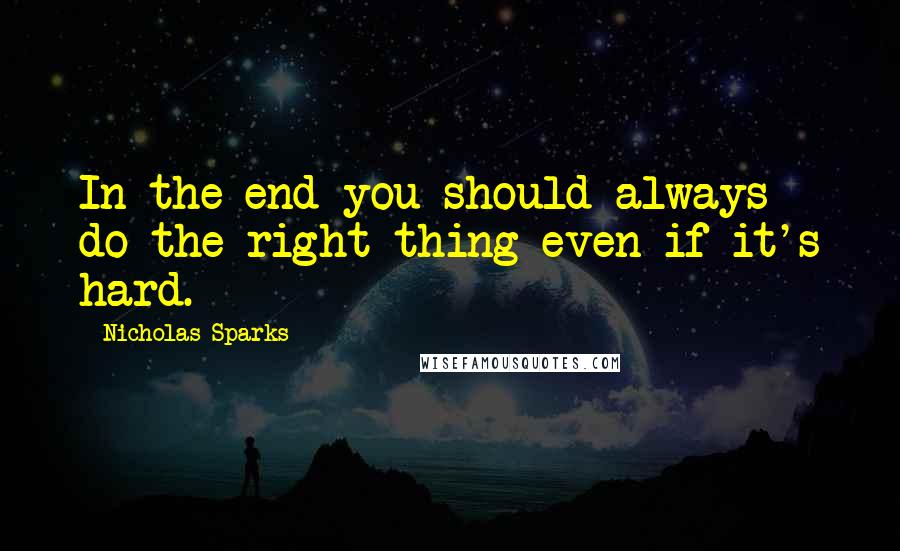 Nicholas Sparks Quotes: In the end you should always do the right thing even if it's hard.