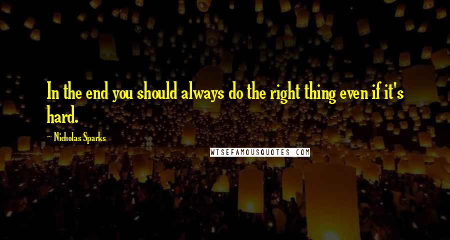 Nicholas Sparks Quotes: In the end you should always do the right thing even if it's hard.