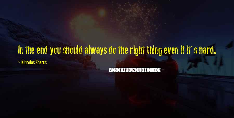 Nicholas Sparks Quotes: In the end you should always do the right thing even if it's hard.