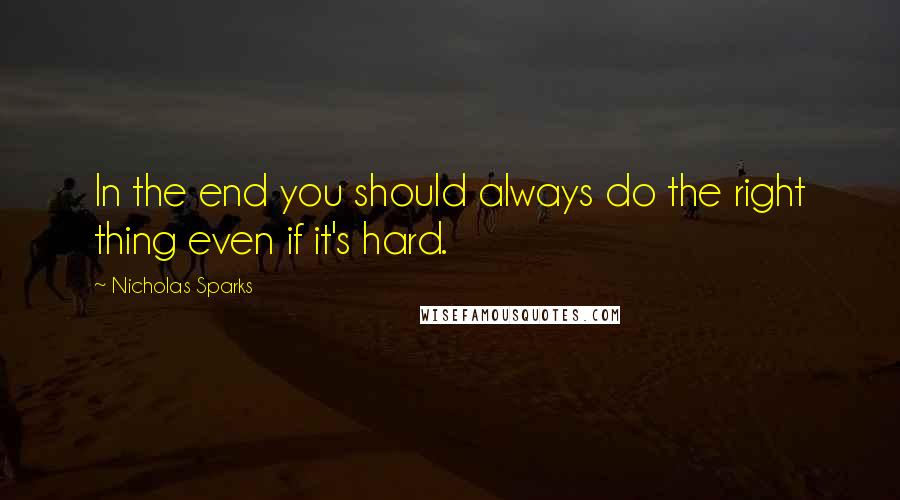 Nicholas Sparks Quotes: In the end you should always do the right thing even if it's hard.