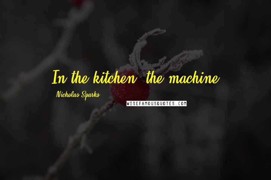 Nicholas Sparks Quotes: In the kitchen, the machine