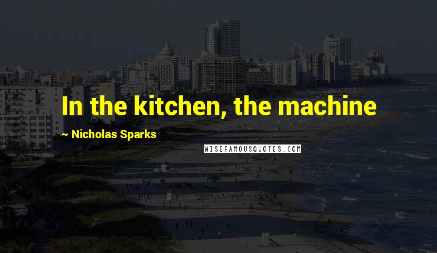 Nicholas Sparks Quotes: In the kitchen, the machine