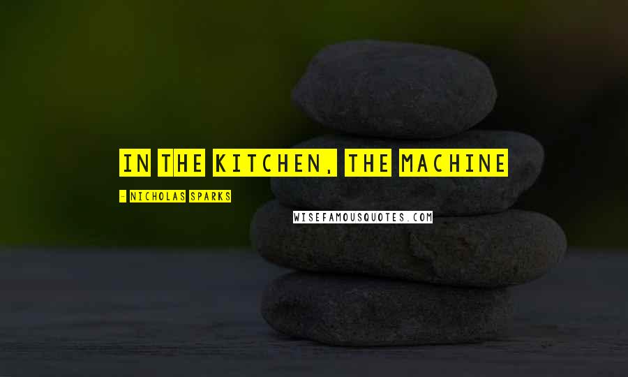 Nicholas Sparks Quotes: In the kitchen, the machine