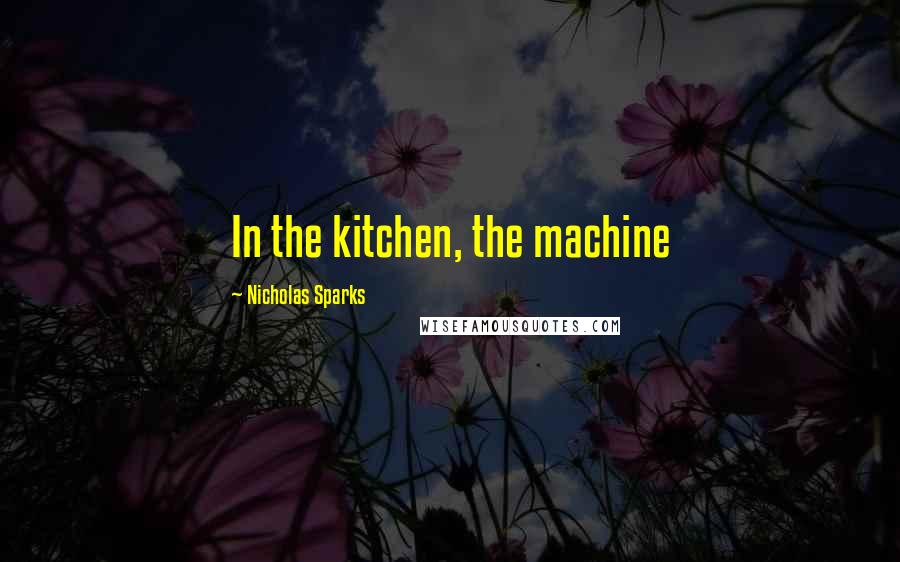 Nicholas Sparks Quotes: In the kitchen, the machine