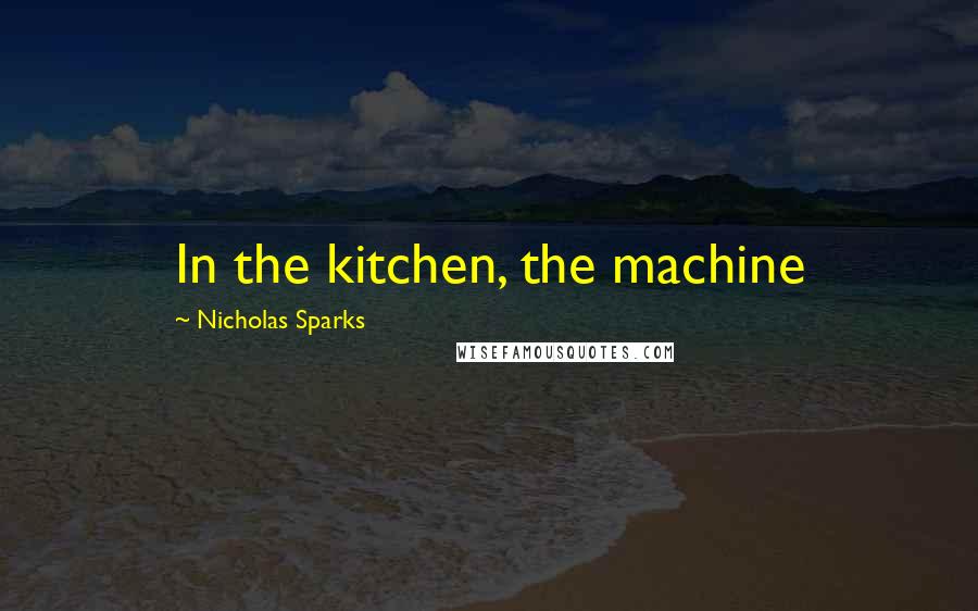 Nicholas Sparks Quotes: In the kitchen, the machine