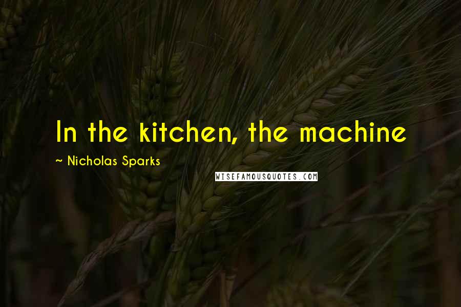 Nicholas Sparks Quotes: In the kitchen, the machine