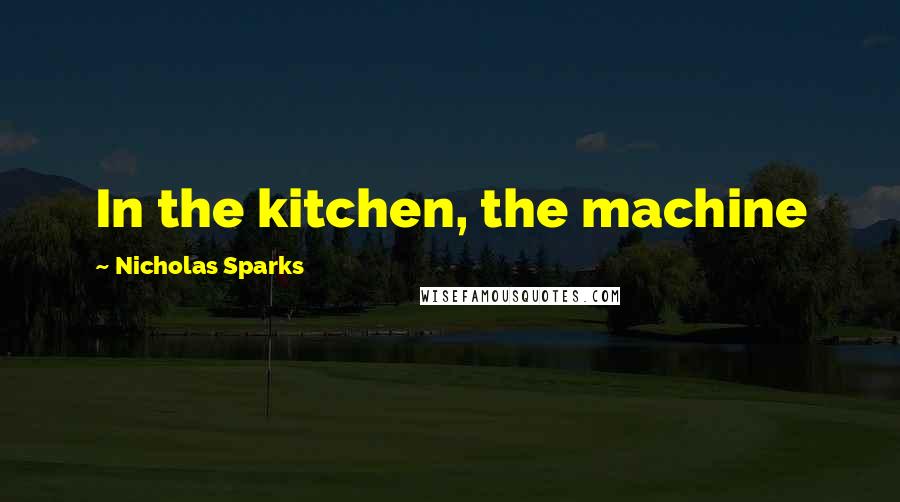 Nicholas Sparks Quotes: In the kitchen, the machine