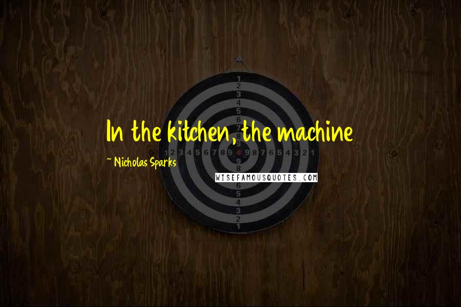 Nicholas Sparks Quotes: In the kitchen, the machine