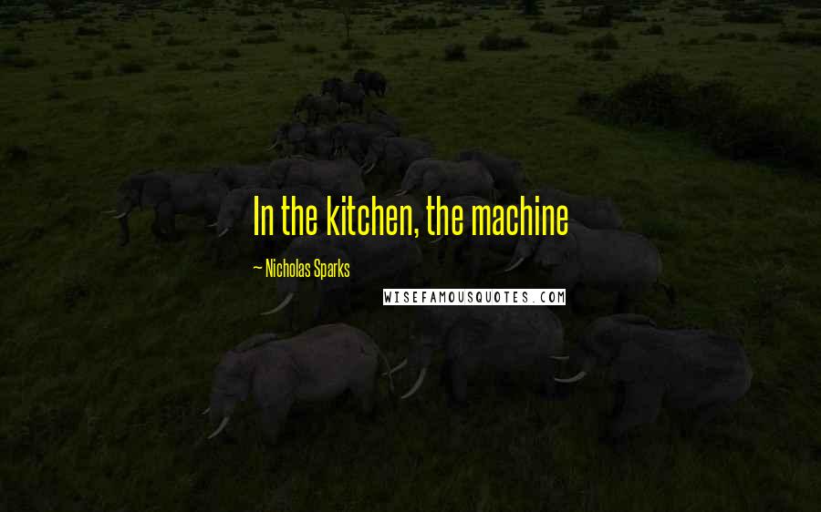 Nicholas Sparks Quotes: In the kitchen, the machine