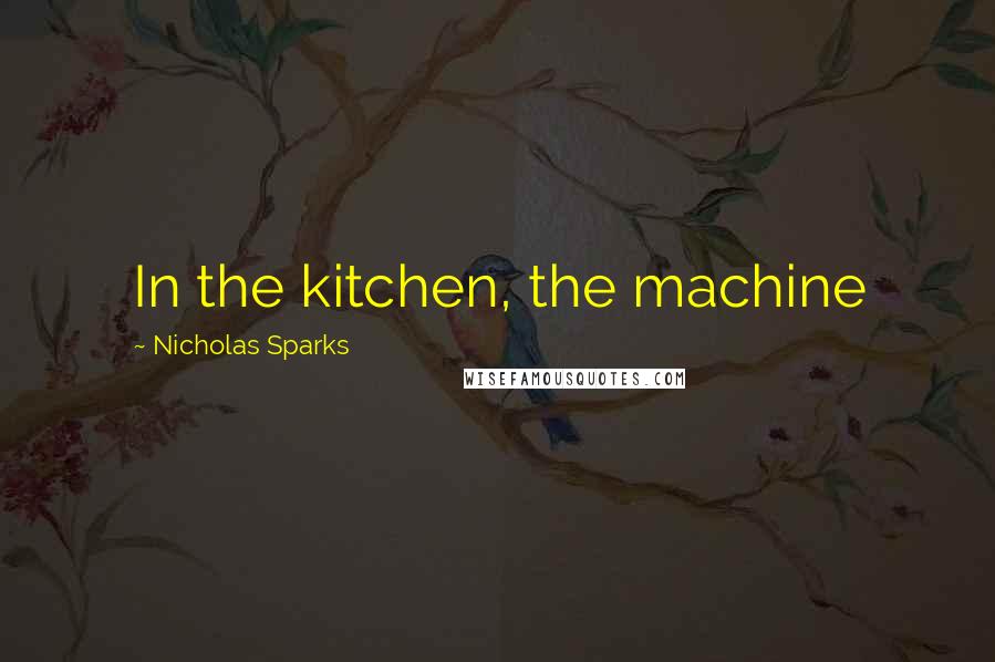 Nicholas Sparks Quotes: In the kitchen, the machine