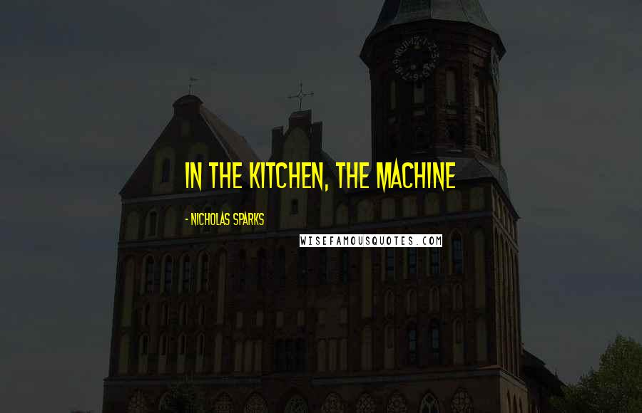 Nicholas Sparks Quotes: In the kitchen, the machine