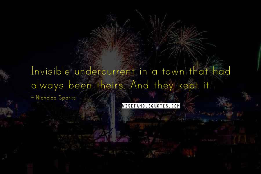 Nicholas Sparks Quotes: Invisible undercurrent in a town that had always been theirs. And they kept it