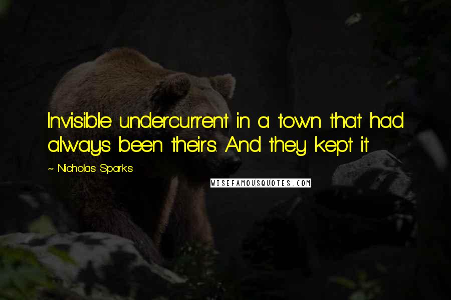 Nicholas Sparks Quotes: Invisible undercurrent in a town that had always been theirs. And they kept it