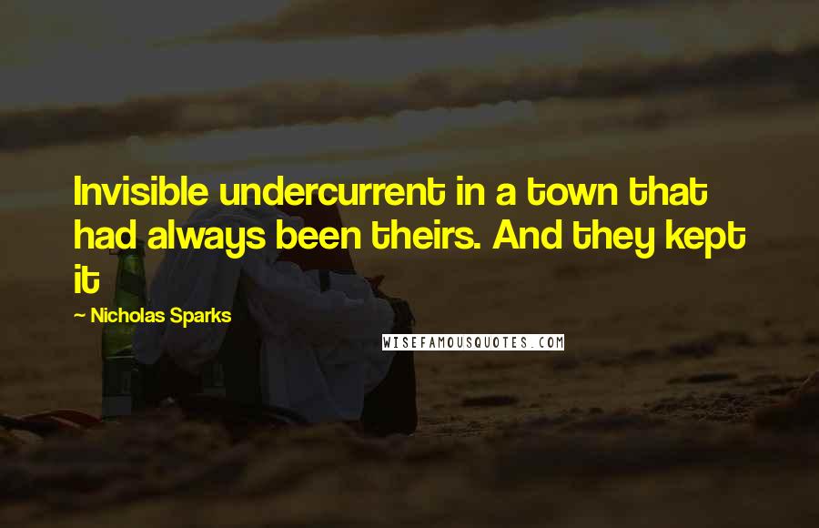 Nicholas Sparks Quotes: Invisible undercurrent in a town that had always been theirs. And they kept it