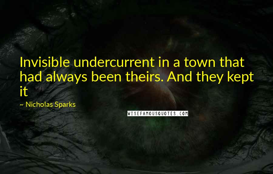 Nicholas Sparks Quotes: Invisible undercurrent in a town that had always been theirs. And they kept it