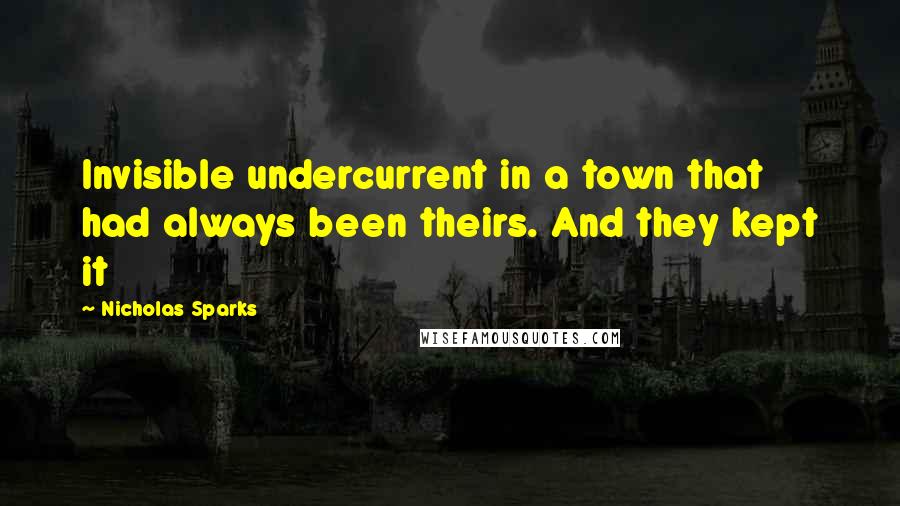 Nicholas Sparks Quotes: Invisible undercurrent in a town that had always been theirs. And they kept it