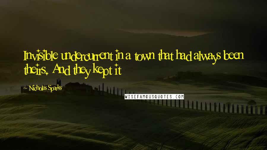 Nicholas Sparks Quotes: Invisible undercurrent in a town that had always been theirs. And they kept it