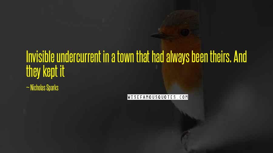 Nicholas Sparks Quotes: Invisible undercurrent in a town that had always been theirs. And they kept it