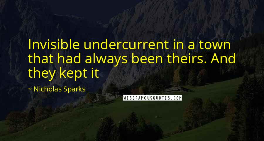 Nicholas Sparks Quotes: Invisible undercurrent in a town that had always been theirs. And they kept it