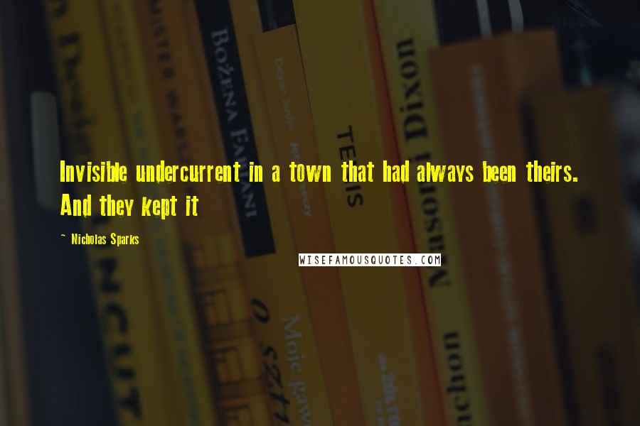 Nicholas Sparks Quotes: Invisible undercurrent in a town that had always been theirs. And they kept it