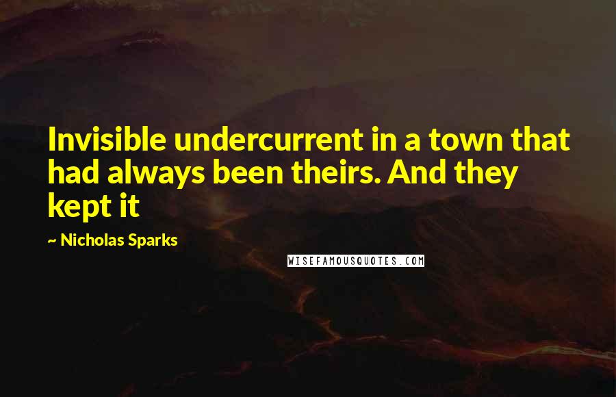 Nicholas Sparks Quotes: Invisible undercurrent in a town that had always been theirs. And they kept it