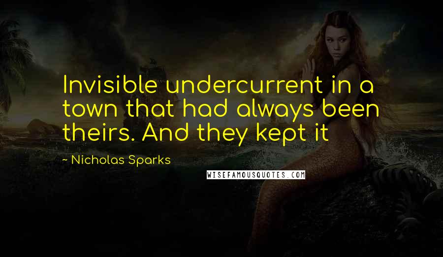 Nicholas Sparks Quotes: Invisible undercurrent in a town that had always been theirs. And they kept it