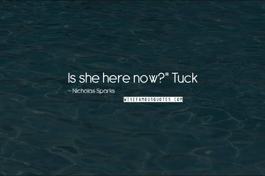 Nicholas Sparks Quotes: Is she here now?" Tuck