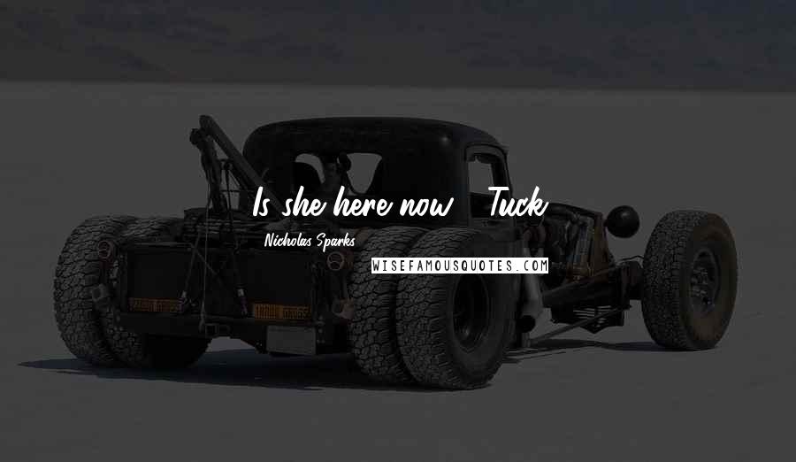 Nicholas Sparks Quotes: Is she here now?" Tuck