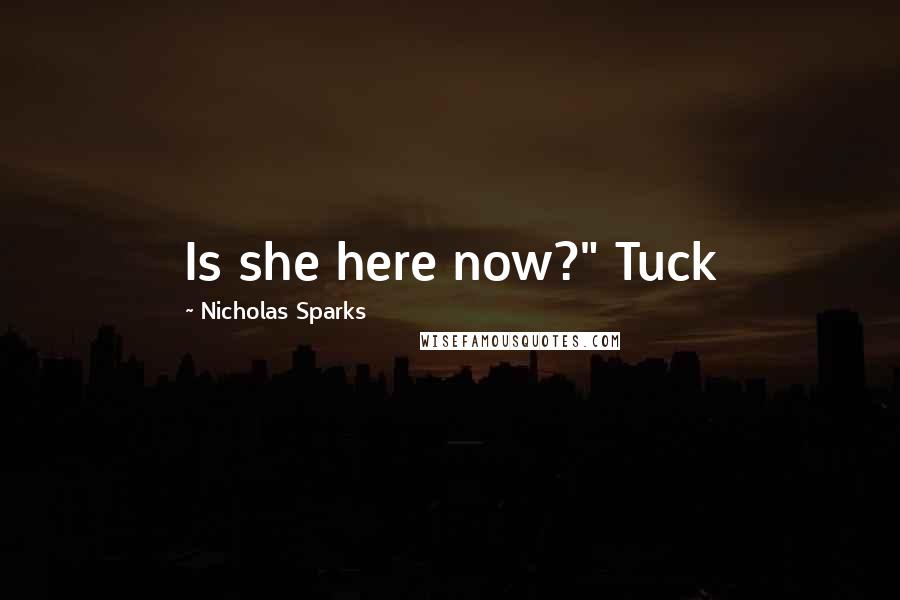 Nicholas Sparks Quotes: Is she here now?" Tuck