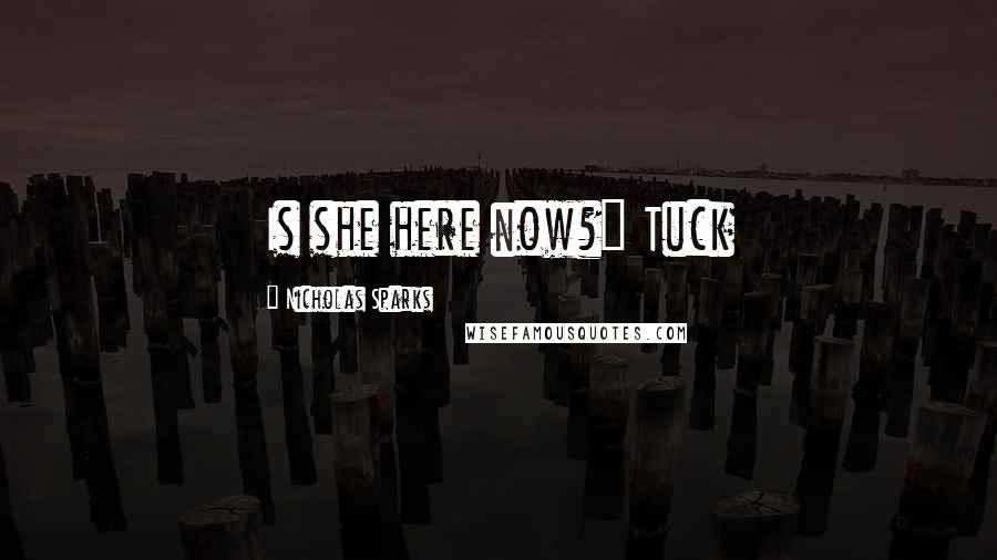 Nicholas Sparks Quotes: Is she here now?" Tuck