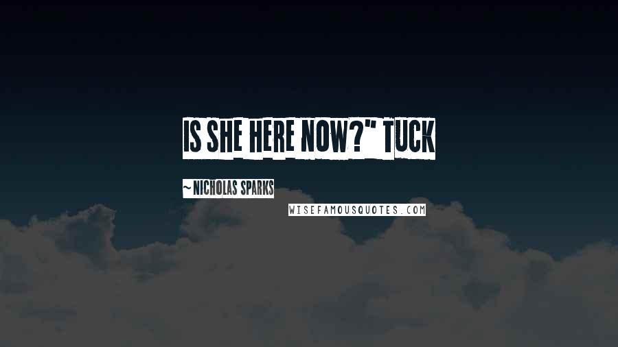 Nicholas Sparks Quotes: Is she here now?" Tuck