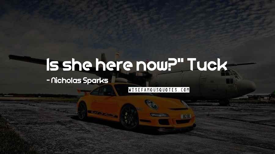 Nicholas Sparks Quotes: Is she here now?" Tuck