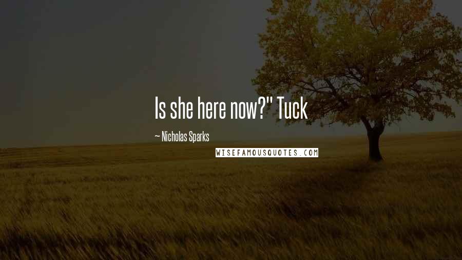 Nicholas Sparks Quotes: Is she here now?" Tuck